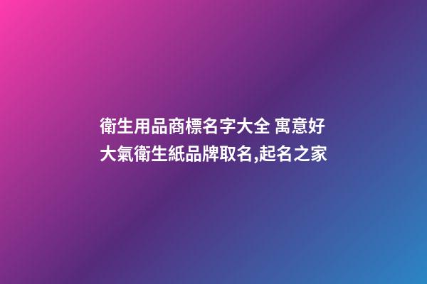 衛生用品商標名字大全 寓意好大氣衛生紙品牌取名,起名之家-第1張-商標起名-玄機派